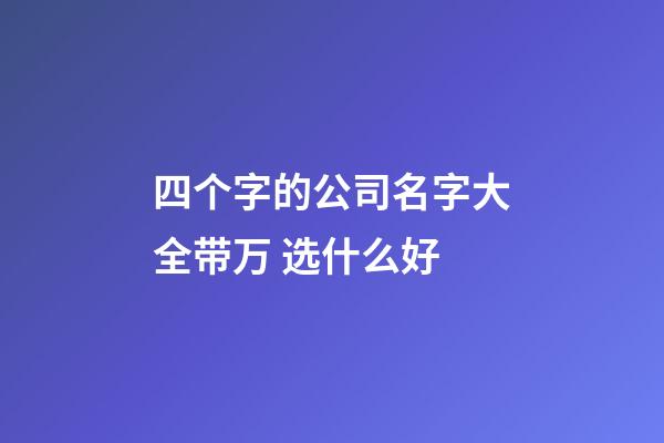 四个字的公司名字大全带万 选什么好-第1张-公司起名-玄机派